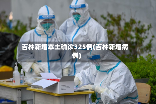 吉林新增本土确诊325例(吉林新增病例)