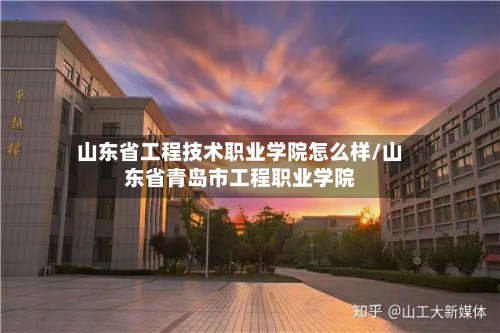 山东省工程技术职业学院怎么样/山东省青岛市工程职业学院