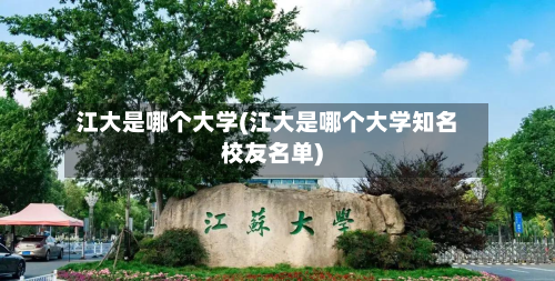江大是哪个大学(江大是哪个大学知名校友名单)