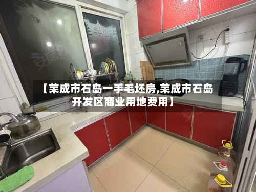 【荣成市石岛一手毛坯房,荣成市石岛开发区商业用地费用】