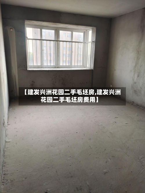【建发兴洲花园二手毛坯房,建发兴洲花园二手毛坯房费用】