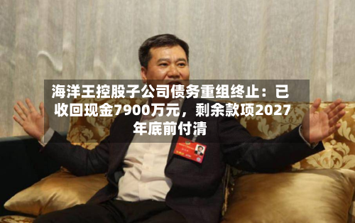海洋王控股子公司债务重组终止：已收回现金7900万元	，剩余款项2027年底前付清-第3张图片