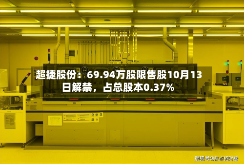 超捷股份：69.94万股限售股10月13日解禁	，占总股本0.37%-第1张图片