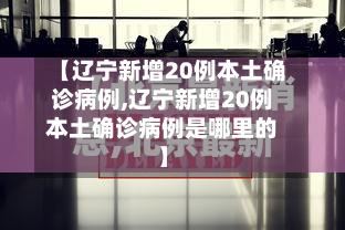 【辽宁新增20例本土确诊病例,辽宁新增20例本土确诊病例是哪里的】