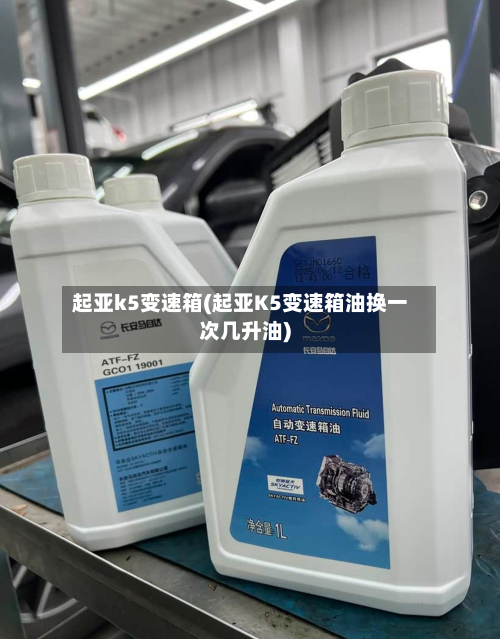 起亚k5变速箱(起亚K5变速箱油换一次几升油)-第2张图片
