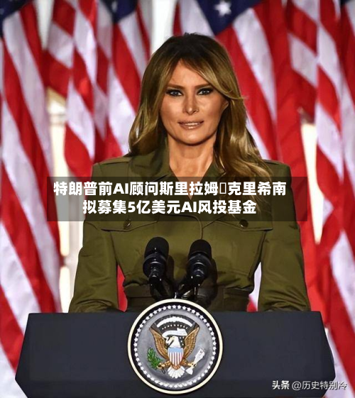 特朗普前AI顾问斯里拉姆・克里希南拟募集5亿美元AI风投基金-第1张图片