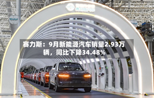 赛力斯：9月新能源汽车销量2.93万辆，同比下降34.48%-第1张图片