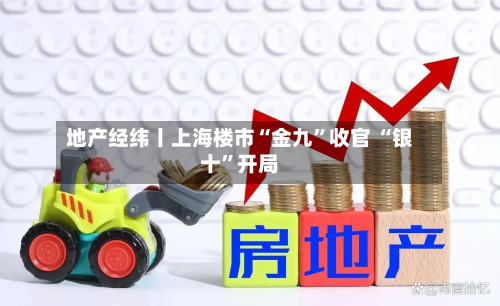 地产经纬丨上海楼市“金九”收官 “银十”开局-第2张图片