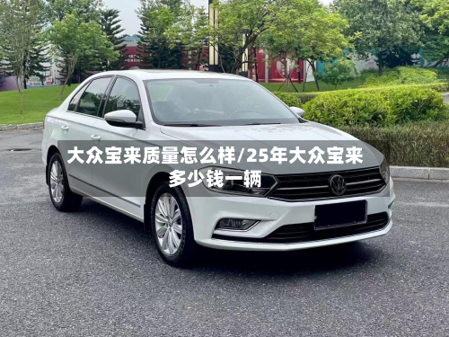 大众宝来质量怎么样/25年大众宝来多少钱一辆