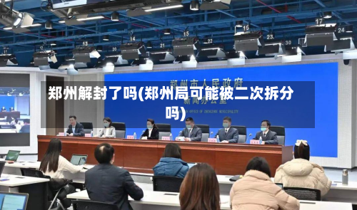 郑州解封了吗(郑州局可能被二次拆分吗)-第2张图片