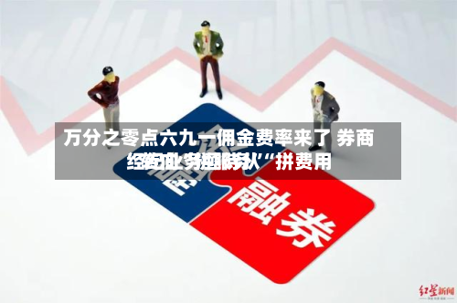 万分之零点六九一佣金费率来了 券商经纪业务亟待从“拼费用”转向“拼服务”-第2张图片