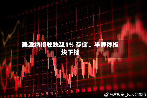 美股纳指收跌超1% 存储、半导体板块下挫-第1张图片