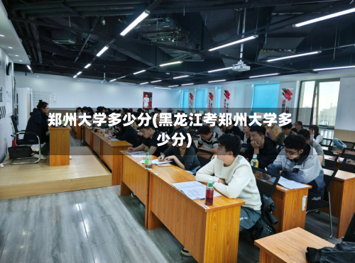 郑州大学多少分(黑龙江考郑州大学多少分)-第2张图片