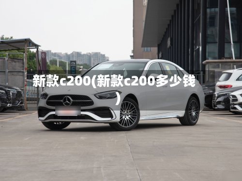 新款c200(新款c200多少钱)