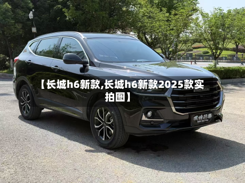 【长城h6新款,长城h6新款2025款实拍图】-第3张图片