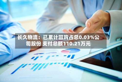 长久物流：已累计回购占总0.03%公司股份 支付总额110.21万元-第2张图片