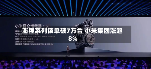 澎程系列锁单破7万台 小米集团涨超8%-第2张图片