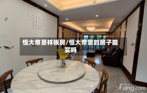 恒大帝景样板房/恒大帝景的房子能买吗