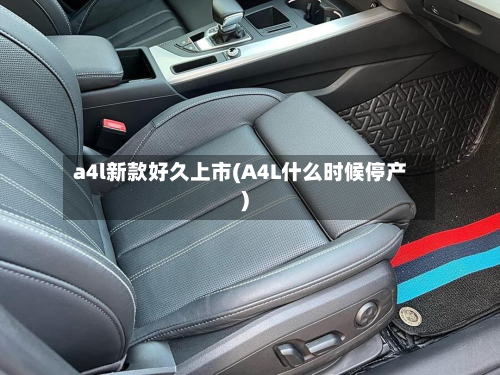 a4l新款好久上市(A4L什么时候停产)