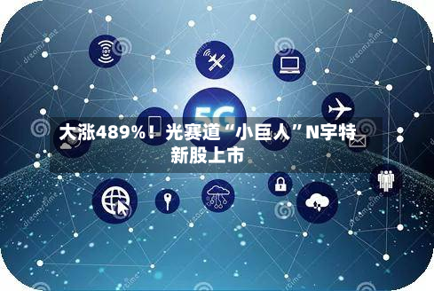 大涨489%！光赛道“小巨人”N宇特新股上市-第2张图片