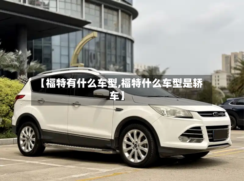 【福特有什么车型,福特什么车型是轿车】